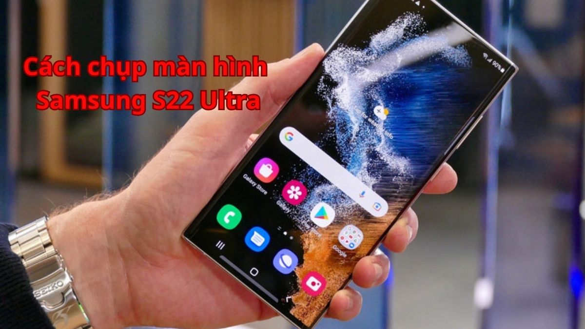Cách chụp màn hình Samsung Galaxy S22 Ultra dễ thực hiện cho người mới